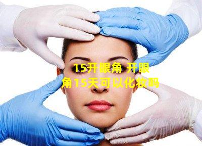 15开眼角 开眼角15天可以化妆吗